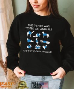 This T Shirt was Tested On Animals, They Looked Awesome Shirt, Hoodie