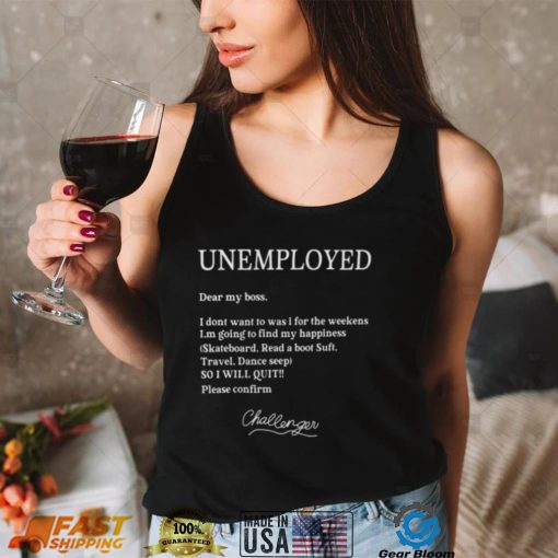 Unemployed Dear My Boss I Dont Want To Was I For The Weekens Shirt