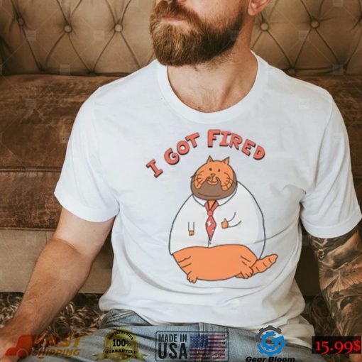 I Got Fired William Osman Fired Cat Shirt