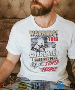 Warning this Carpenter Does not play well with Stupid People shirt