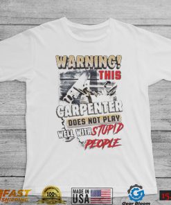 Warning this Carpenter Does not play well with Stupid People shirt
