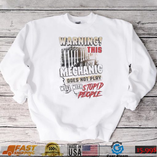 Warning this Mechanic does not play well with Stupid People shirt