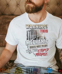 Warning this Mechanic does not play well with Stupid People shirt