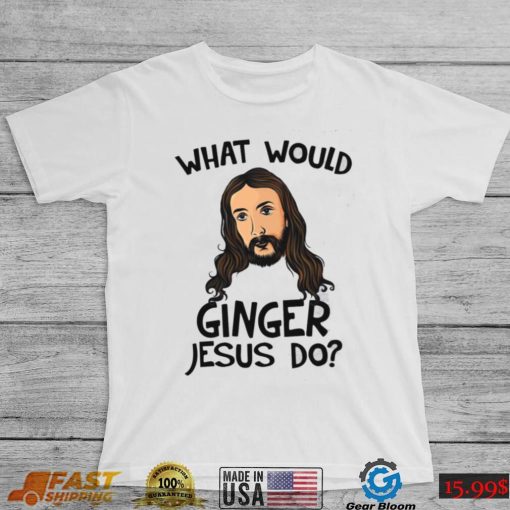 What Would Ginger Jesus Shirt, Hoodie