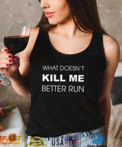 What doesn’t kill me better run shirt