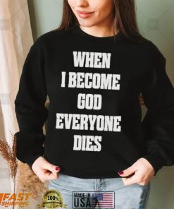 When I Become God Everyone Dies shirt
