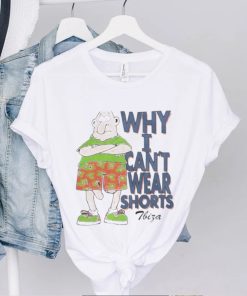 Why I Can’t Wear Shorts Tbiza T Shirt