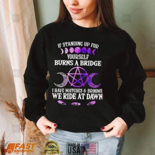 Witch If standing up for yourself burns a bridge I have matches and brooms we ride at dawn Halloween shirt