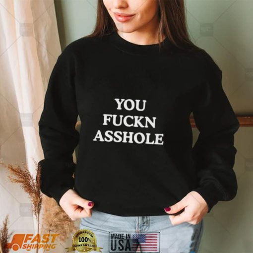 You Fuckn Asshole Shirt