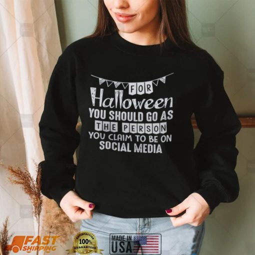 You Should Go As Person You Claim To Be On Social Media Shirt