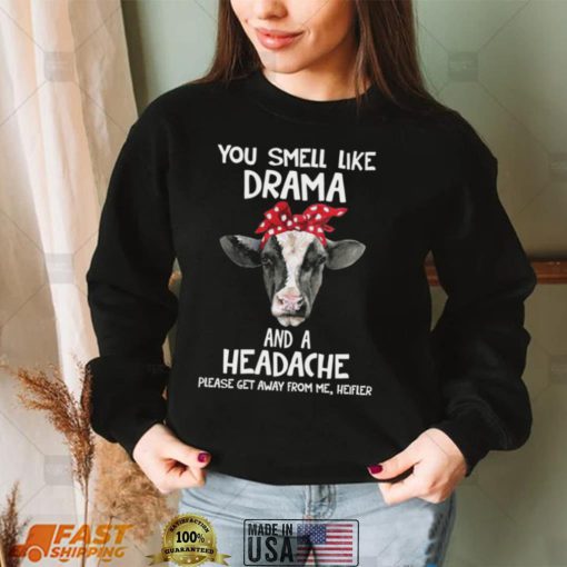 You Smell Like Drama And A Headache Please Get Away From Me Heifer Shirt, Hoodie