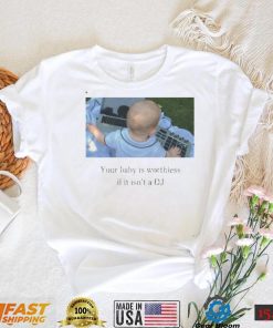 Your Baby Is Worthless If It Isn’t A Dj T Shirt