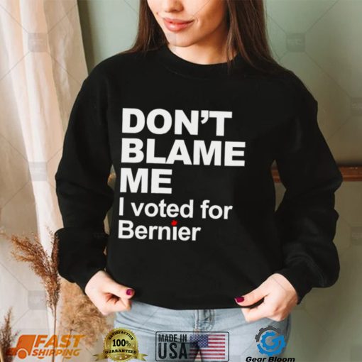 dont blame me I voted for Bernier shirt