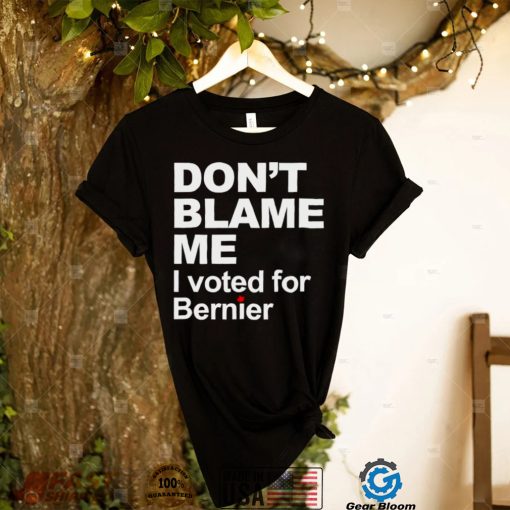 dont blame me I voted for Bernier shirt