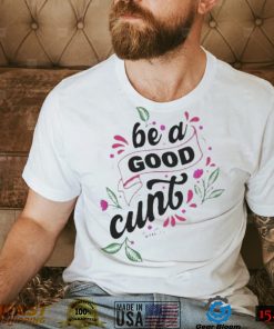 Be A Good Cunt shirt