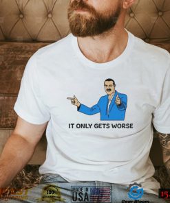 It Only Gets Worse Shirts