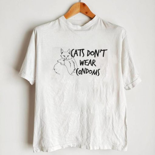 Cats Don’t Wear Condoms Shirt