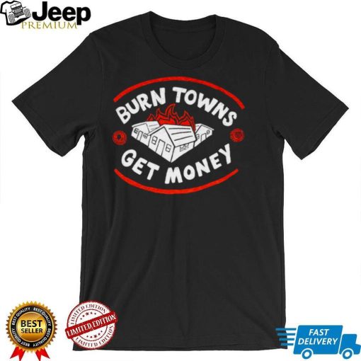 Burn Towns Get Money shirt