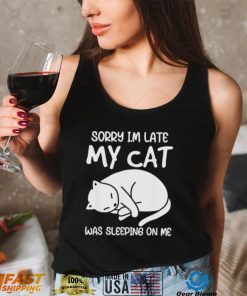 Sorry I’m late my cat was sleeping on me kitty cat lover shirt