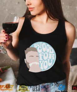 but good for you shirt