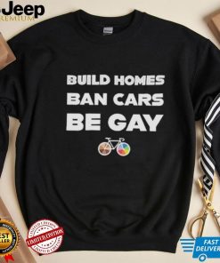 Build homes ban cars be gay shirt