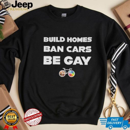 Build homes ban cars be gay shirt