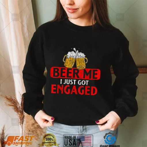 Beer me I just got Engaged Funny Engagement Present for Men T Shirt