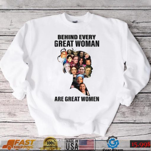Behind Every Great Woman Are Great Women Feminists Woman Rights Rbg Ruth Bader Ginsburg shirt