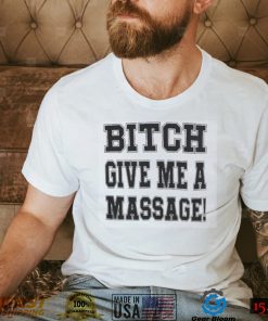 Bitch give me a masssage shirt