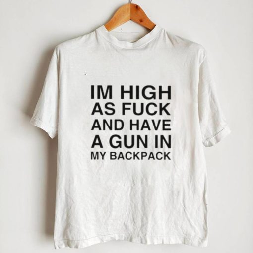 I’m high as fuck and have a gun in my backpack shirt