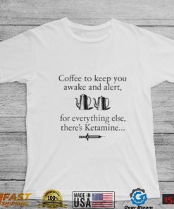 Coffee to keep you awake and alert T Shirt