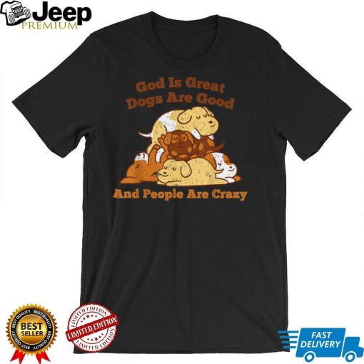 Crazy Dog God Is Great Dogs Are Good And People Are Crazy T Shirt