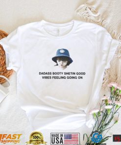 Dadass Booty Shetin Good Vibes Feeling Going On shirt