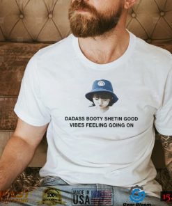 Dadass Booty Shetin Good Vibes Feeling Going On shirt