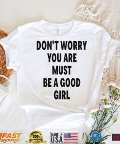 Don’t Worry You Are Must Be A Good Girl Shirt