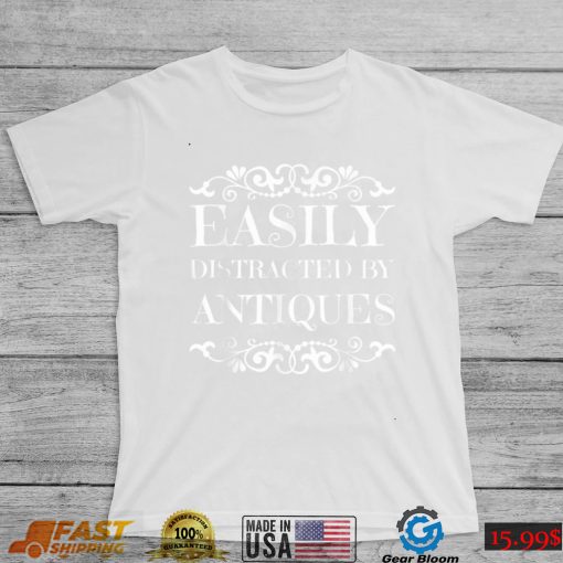 Easily Distracted By Antiques Antique Collector Antique Love T Shirt