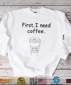 Ferry Wilford first I need coffee Good Morning shirt