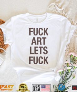 Fuck Art Lets Fuck Shirt