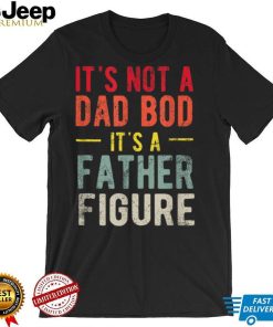 Funny It's Not A Dad Bod It's A Father Figure Dad Bod Joke T Shirt