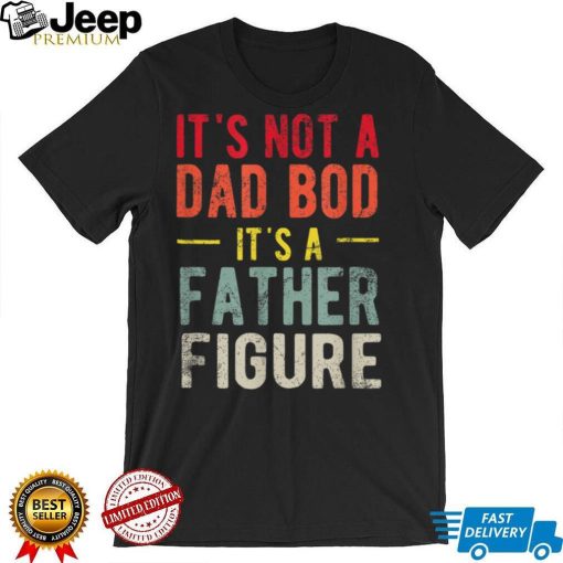 Funny It's Not A Dad Bod It's A Father Figure Dad Bod Joke T Shirt