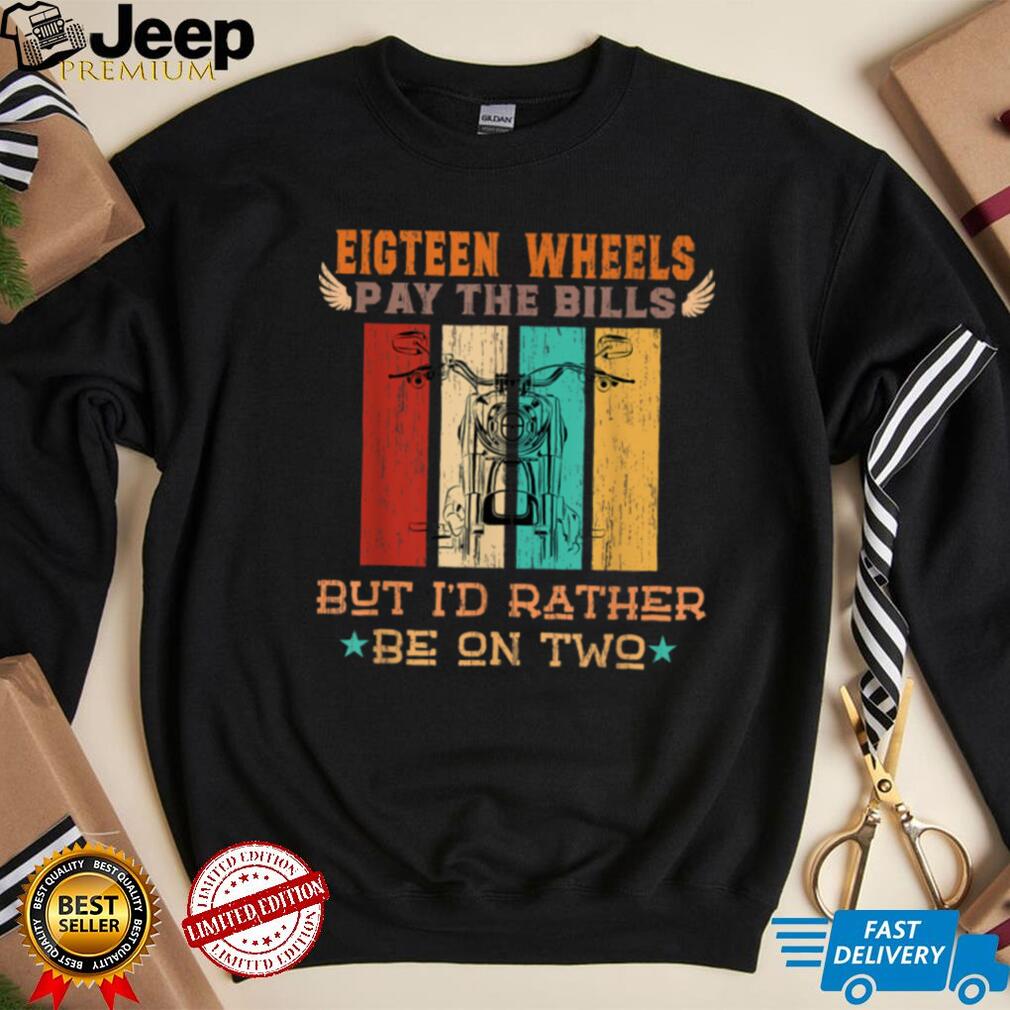 Funny eighteen wheels pay the bills but I rather be on two T Shirt