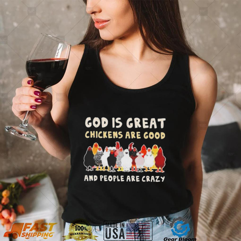 God Is Great Chickens Are Good People Are Crazy Shirt