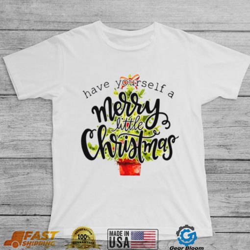 Have Yourself A Merry Little Christmas shirt