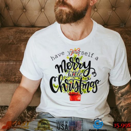 Have Yourself A Merry Little Christmas shirt