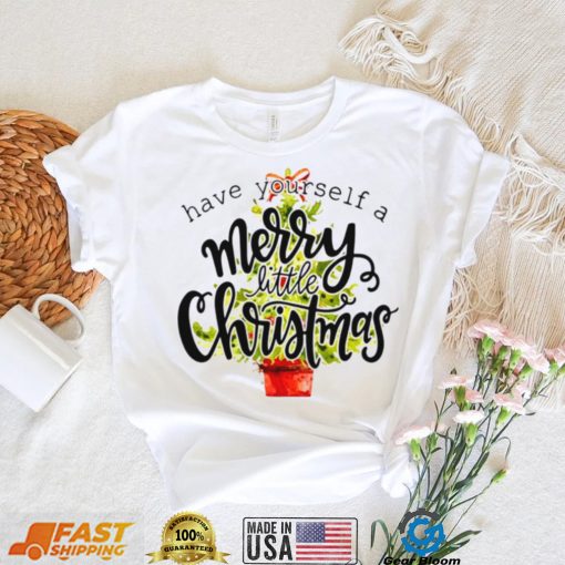 Have Yourself A Merry Little Christmas shirt