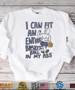 I Can Fit An Entire Basketball In My Ass Sweatshirt