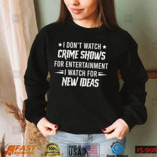 I Don’t Watch Crime Shows For Entertainment I Watch For New T Shirt