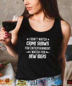 I Don't Watch Crime Shows For Entertainment I Watch For New T Shirt