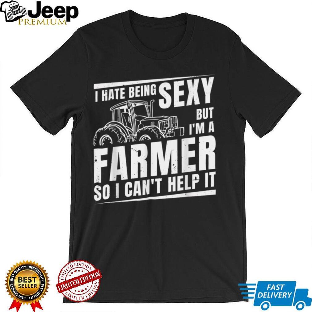 I Hate being Sexy But I'm A Farmer So I Can't Help It Farmer T Shirt