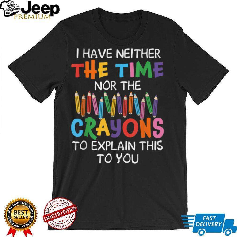 I Have Neither Time Nor Crayons To Explain Funny Sarcasm T Shirt